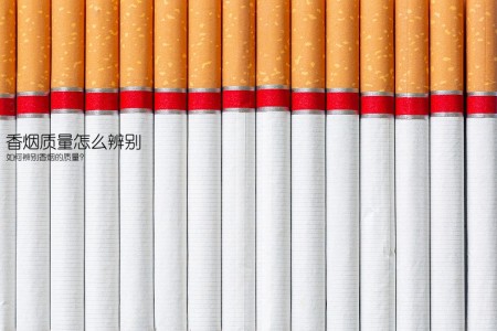香烟质量怎么辨别(如何辨别香烟的质量？)