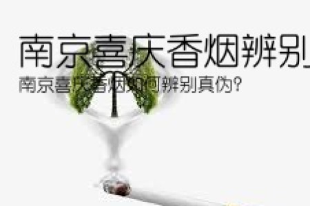 南京喜庆香烟辨别真伪(南京喜庆香烟如何辨别真伪？)