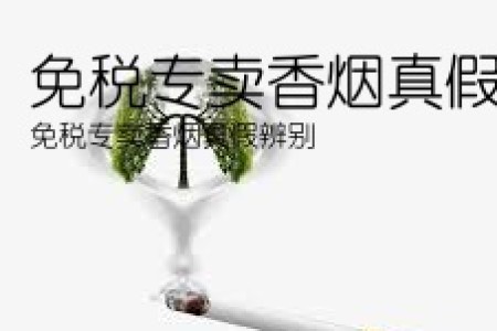 免税专卖香烟真假辨别(免税专卖香烟真假辨别)