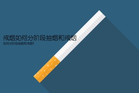 戒烟如何分阶段抽烟和戒烟(如何分阶段抽烟和戒烟？)