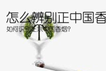怎么辨别正中国香烟(如何识别正宗中国香烟？)