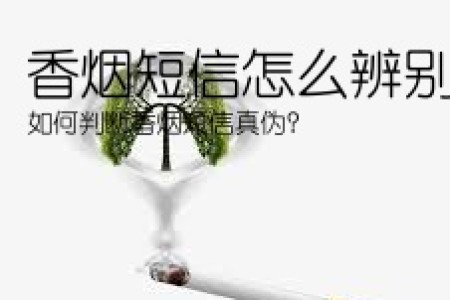 香烟短信怎么辨别真伪(如何判断香烟短信真伪？)
