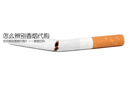 怎么辨别香烟代购(如何辨别香烟代购？——香烟百科)