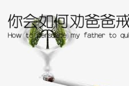 你会如何劝爸爸戒烟英语(How to persuade my father to quit smoking)