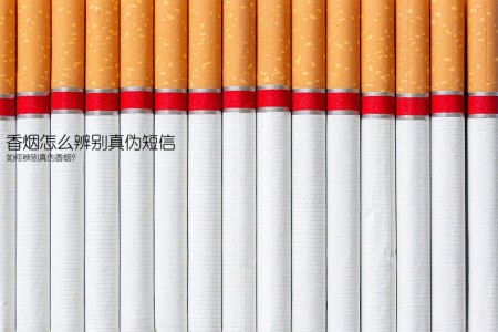 香烟怎么辨别真伪短信(如何辨别真伪香烟？)