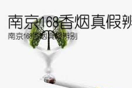 南京168香烟真假辨别(南京168香烟真假辨别)
