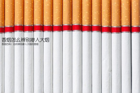 香烟怎么辨别掺入大烟(香烟百科：如何辨别掺入大烟的香烟)