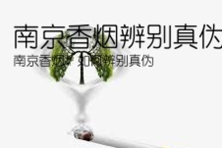南京香烟辨别真伪(南京香烟：如何辨别真伪)