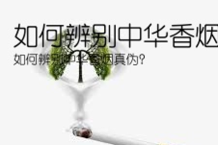 如何辨别中华香烟真伪(如何辨别中华香烟真伪？)