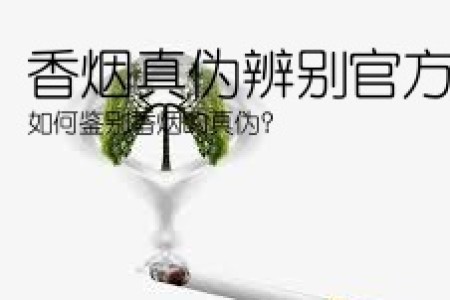 香烟真伪辨别官方(如何鉴别香烟的真伪？)