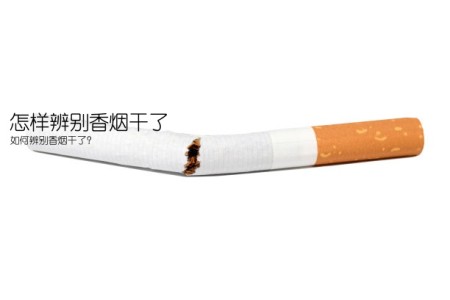 怎样辨别香烟干了(如何辨别香烟干了？)